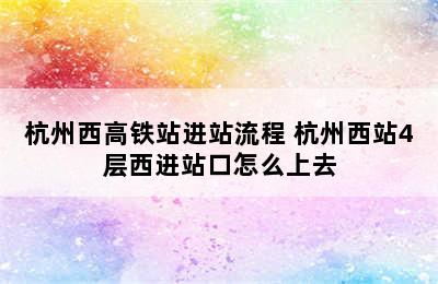 杭州西高铁站进站流程 杭州西站4层西进站口怎么上去